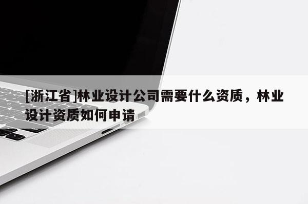 [浙江省]林業(yè)設計公司需要什么資質(zhì)，林業(yè)設計資質(zhì)如何申請