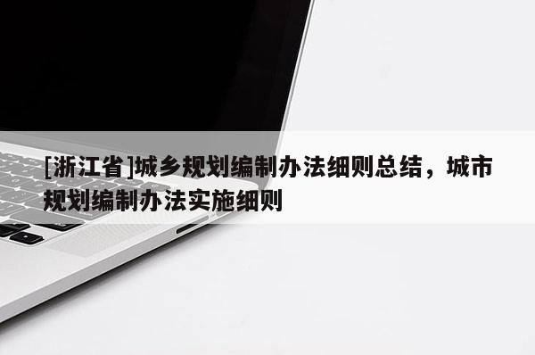 [浙江省]城鄉(xiāng)規(guī)劃編制辦法細則總結，城市規(guī)劃編制辦法實施細則