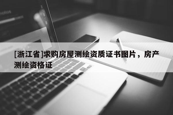 [浙江省]求購房屋測繪資質(zhì)證書圖片，房產(chǎn)測繪資格證