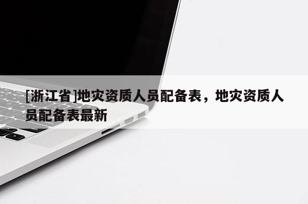 [浙江省]地災(zāi)資質(zhì)人員配備表，地災(zāi)資質(zhì)人員配備表最新