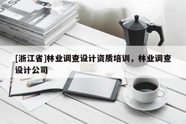 [浙江省]林業(yè)調(diào)查設(shè)計資質(zhì)培訓(xùn)，林業(yè)調(diào)查設(shè)計公司