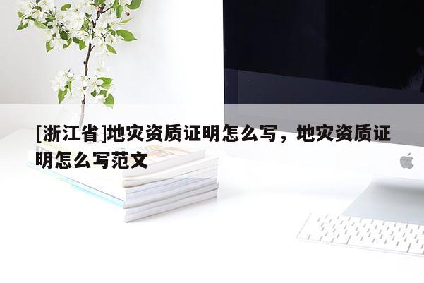 [浙江省]地災(zāi)資質(zhì)證明怎么寫，地災(zāi)資質(zhì)證明怎么寫范文