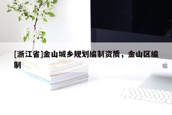 [浙江省]金山城鄉(xiāng)規(guī)劃編制資質(zhì)，金山區(qū)編制