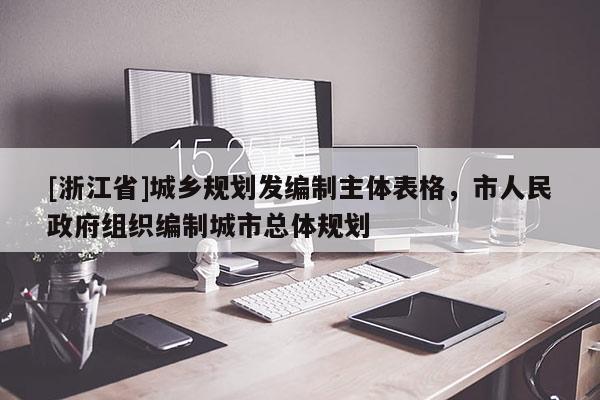 [浙江省]城鄉(xiāng)規(guī)劃發(fā)編制主體表格，市人民政府組織編制城市總體規(guī)劃