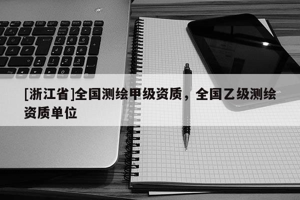 [浙江省]全國測繪甲級資質(zhì)，全國乙級測繪資質(zhì)單位