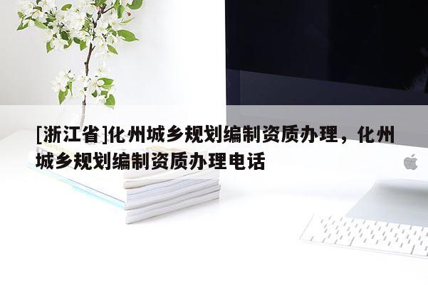 [浙江省]化州城鄉(xiāng)規(guī)劃編制資質(zhì)辦理，化州城鄉(xiāng)規(guī)劃編制資質(zhì)辦理電話