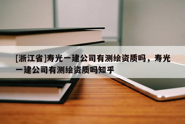 [浙江省]壽光一建公司有測繪資質(zhì)嗎，壽光一建公司有測繪資質(zhì)嗎知乎