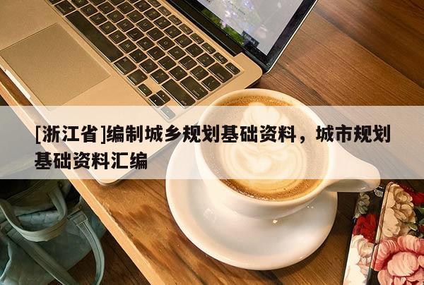 [浙江省]編制城鄉(xiāng)規(guī)劃基礎資料，城市規(guī)劃基礎資料匯編