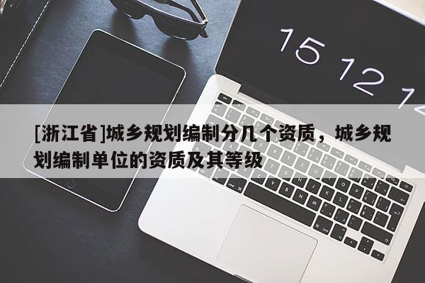 [浙江省]城鄉(xiāng)規(guī)劃編制分幾個(gè)資質(zhì)，城鄉(xiāng)規(guī)劃編制單位的資質(zhì)及其等級(jí)