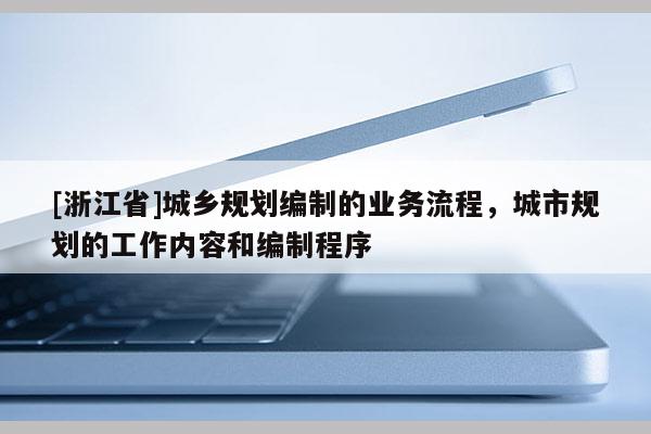 [浙江省]城鄉(xiāng)規(guī)劃編制的業(yè)務(wù)流程，城市規(guī)劃的工作內(nèi)容和編制程序