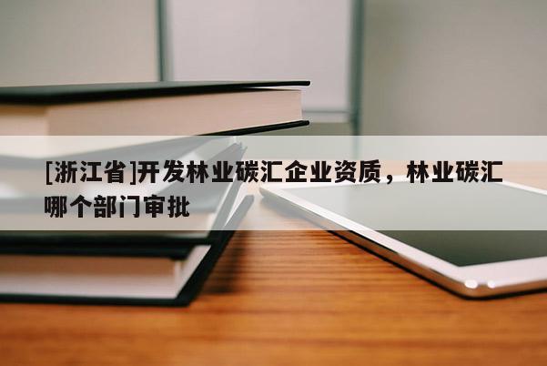 [浙江省]開發(fā)林業(yè)碳匯企業(yè)資質(zhì)，林業(yè)碳匯哪個部門審批