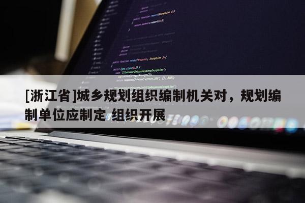 [浙江省]城鄉(xiāng)規(guī)劃組織編制機(jī)關(guān)對，規(guī)劃編制單位應(yīng)制定 組織開展