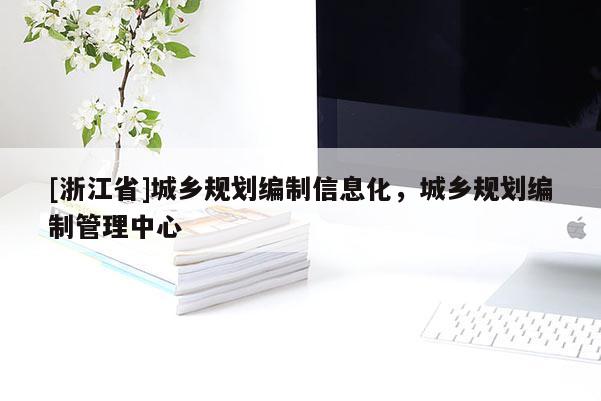 [浙江省]城鄉(xiāng)規(guī)劃編制信息化，城鄉(xiāng)規(guī)劃編制管理中心