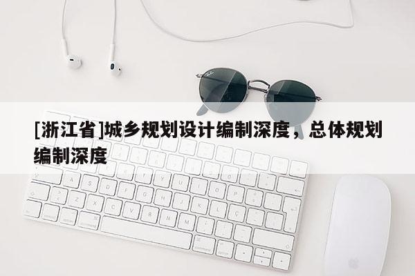 [浙江省]城鄉(xiāng)規(guī)劃設計編制深度，總體規(guī)劃編制深度