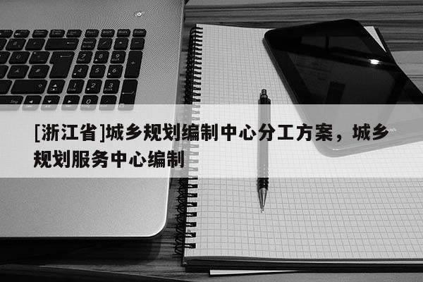 [浙江省]城鄉(xiāng)規(guī)劃編制中心分工方案，城鄉(xiāng)規(guī)劃服務中心編制