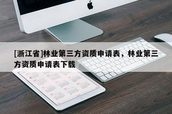 [浙江省]林業(yè)第三方資質申請表，林業(yè)第三方資質申請表下載