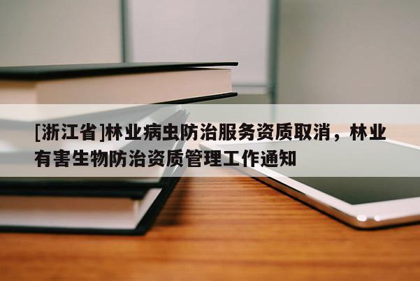 [浙江省]林業(yè)病蟲防治服務(wù)資質(zhì)取消，林業(yè)有害生物防治資質(zhì)管理工作通知