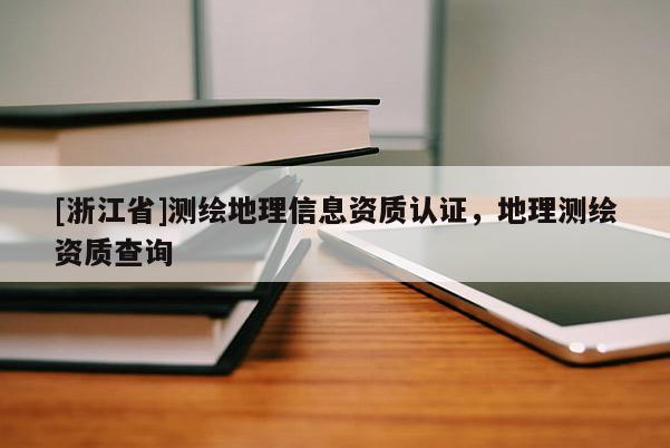 [浙江省]測(cè)繪地理信息資質(zhì)認(rèn)證，地理測(cè)繪資質(zhì)查詢