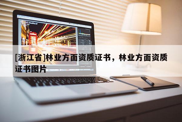 [浙江省]林業(yè)方面資質(zhì)證書，林業(yè)方面資質(zhì)證書圖片