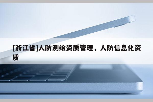 [浙江省]人防測(cè)繪資質(zhì)管理，人防信息化資質(zhì)