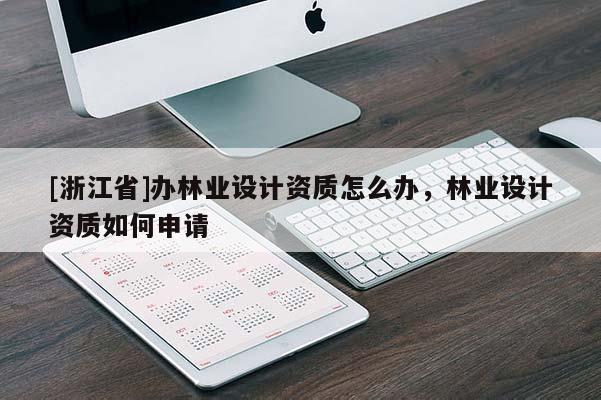 [浙江省]辦林業(yè)設計資質怎么辦，林業(yè)設計資質如何申請