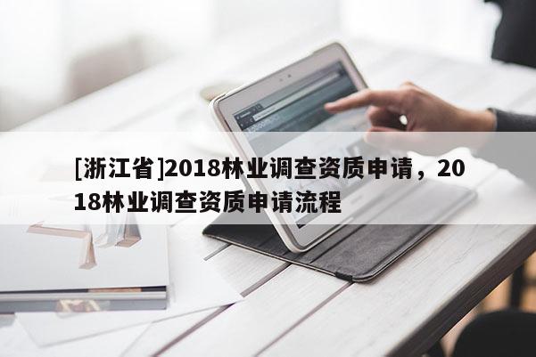 [浙江省]2018林業(yè)調(diào)查資質(zhì)申請，2018林業(yè)調(diào)查資質(zhì)申請流程