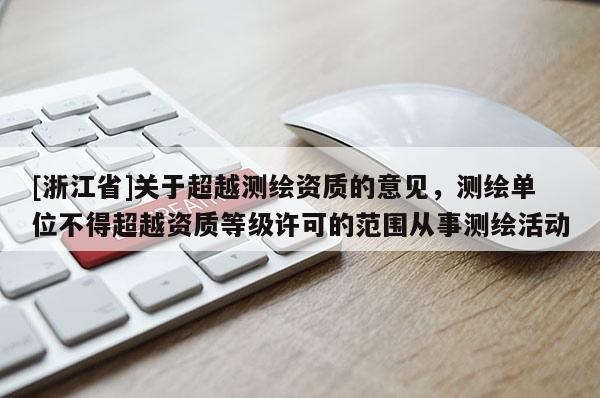 [浙江省]關(guān)于超越測(cè)繪資質(zhì)的意見(jiàn)，測(cè)繪單位不得超越資質(zhì)等級(jí)許可的范圍從事測(cè)繪活動(dòng)