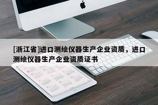 [浙江省]進(jìn)口測繪儀器生產(chǎn)企業(yè)資質(zhì)，進(jìn)口測繪儀器生產(chǎn)企業(yè)資質(zhì)證書