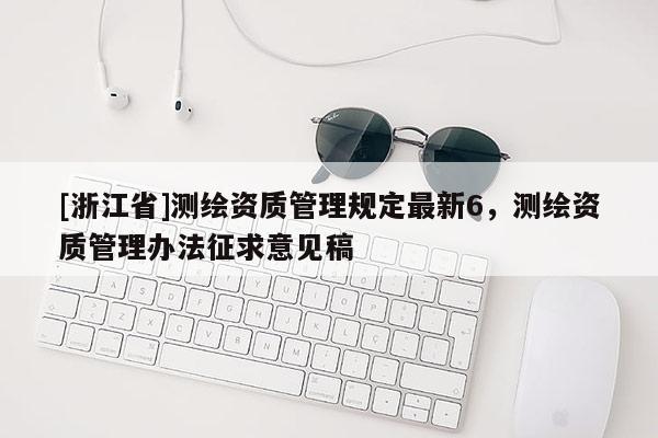 [浙江省]測繪資質(zhì)管理規(guī)定最新6，測繪資質(zhì)管理辦法征求意見稿