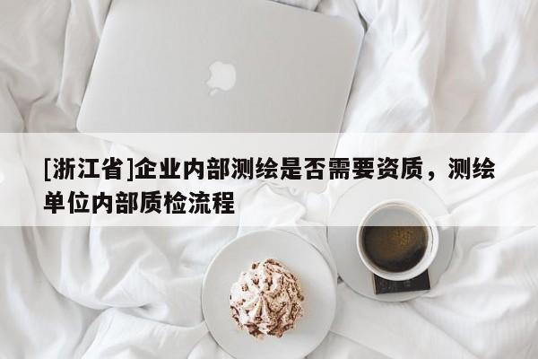 [浙江省]企業(yè)內(nèi)部測(cè)繪是否需要資質(zhì)，測(cè)繪單位內(nèi)部質(zhì)檢流程