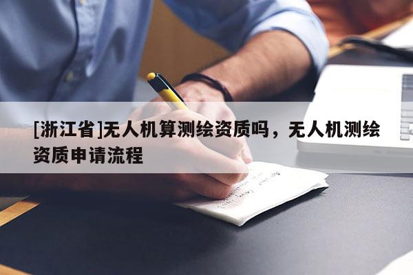 [浙江省]無人機算測繪資質(zhì)嗎，無人機測繪資質(zhì)申請流程