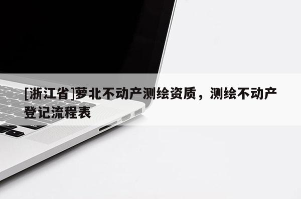 [浙江省]蘿北不動(dòng)產(chǎn)測(cè)繪資質(zhì)，測(cè)繪不動(dòng)產(chǎn)登記流程表