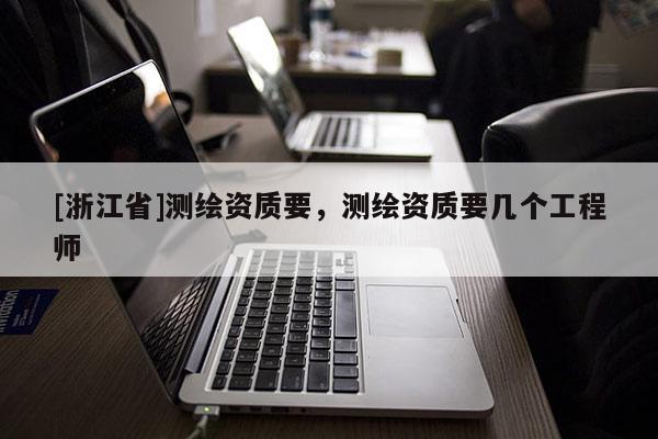 [浙江省]測繪資質(zhì)要，測繪資質(zhì)要幾個工程師