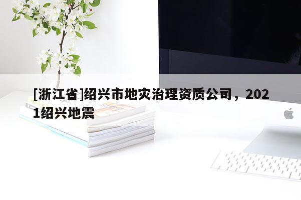 [浙江省]紹興市地災(zāi)治理資質(zhì)公司，2021紹興地震